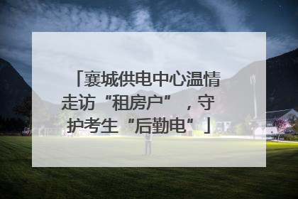 襄城供电中心温情走访“租房户”，守护考生“后勤电”