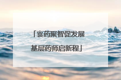 襄药聚智促发展 基层药师启新程