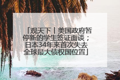 观天下丨美国政府暂停新的学生签证面谈；日本34年来首次失去全球最大债权国位置