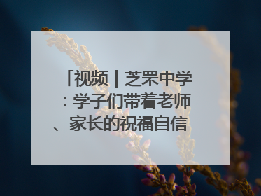 视频｜芝罘中学：学子们带着老师、家长的祝福自信步入考场