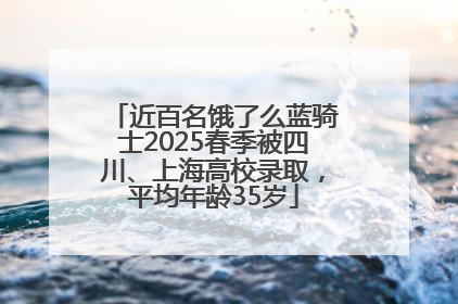 近百名饿了么蓝骑士2025春季被四川、上海高校录取，平均年龄35岁