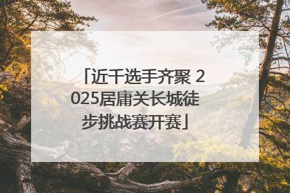 近千选手齐聚 2025居庸关长城徒步挑战赛开赛