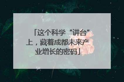 这个科学“讲台”上，藏着成都未来产业增长的密码