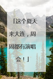 这个夏天来大连，周周都有演唱会！