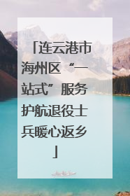 连云港市海州区“一站式”服务护航退役士兵暖心返乡
