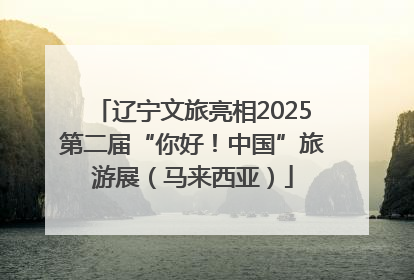 辽宁文旅亮相2025第二届“你好！中国”旅游展（马来西亚）