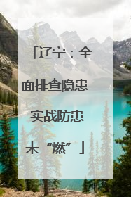辽宁：全面排查隐患 实战防患未“燃”