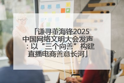 谦寻董海锋2025中国网络文明大会发声：以“三个向善”构建直播电商善意长河