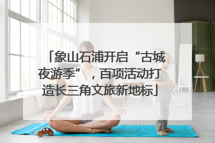 象山石浦开启“古城夜游季”，百项活动打造长三角文旅新地标