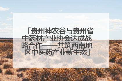 贵州神农谷与贵州省中药材产业协会达成战略合作——共筑西南地区中医药产业新生态