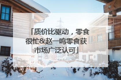 质价比驱动，零食很忙&赵一鸣零食获市场广泛认可