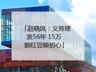 赵晓凤：义务理发56年 15万颗红豆映初心