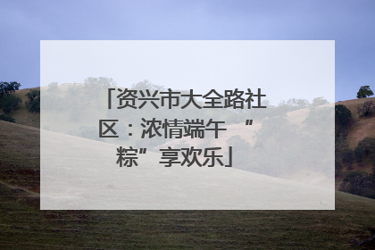 资兴市大全路社区：浓情端午 “粽”享欢乐