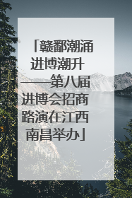 赣鄱潮涌 进博潮升——第八届进博会招商路演在江西南昌举办