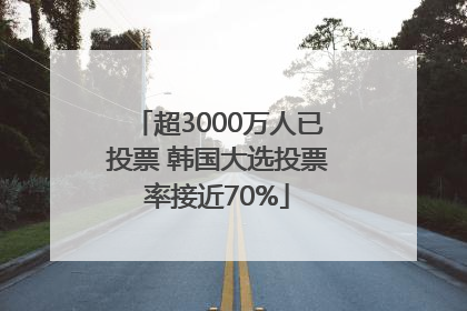 超3000万人已投票 韩国大选投票率接近70%