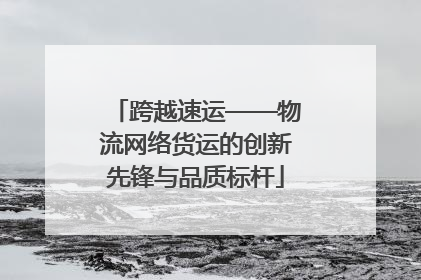 跨越速运——物流网络货运的创新先锋与品质标杆