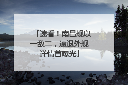 速看！南昌舰以一敌二，逼退外舰详情首曝光