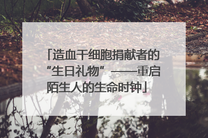 造血干细胞捐献者的“生日礼物”——重启陌生人的生命时钟