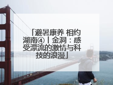 避暑康养 相约湖南④丨金洞：感受漂流的激情与科技的浪漫