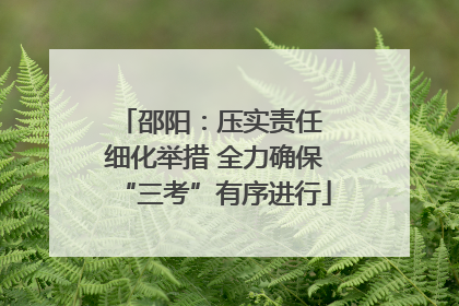 邵阳：压实责任 细化举措 全力确保“三考”有序进行