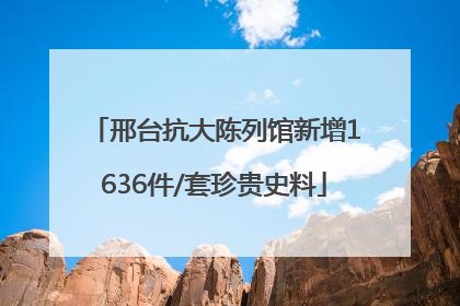 邢台抗大陈列馆新增1636件/套珍贵史料