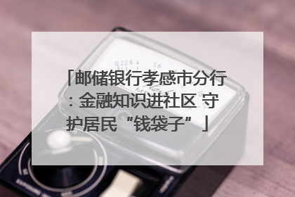 邮储银行孝感市分行：金融知识进社区 守护居民“钱袋子”