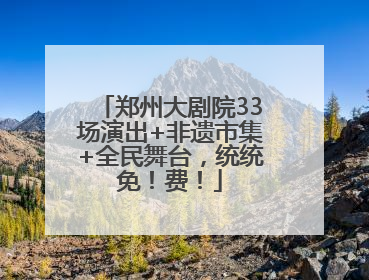 郑州大剧院33场演出+非遗市集+全民舞台，统统免！费！
