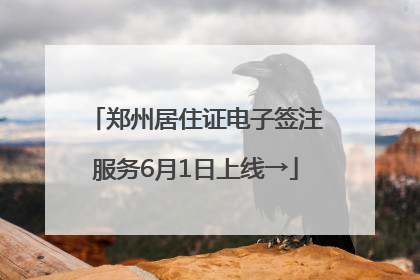 郑州居住证电子签注服务6月1日上线→