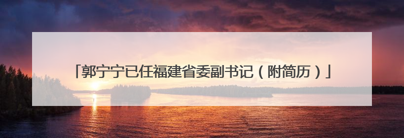 郭宁宁已任福建省委副书记（附简历）