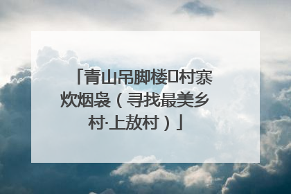 青山吊脚楼 村寨炊烟袅（寻找最美乡村·上敖村）
