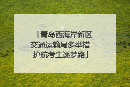 青岛西海岸新区交通运输局多举措护航考生逐梦路