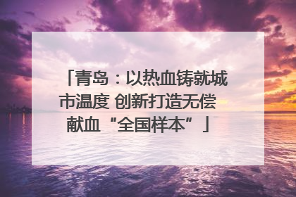 青岛：以热血铸就城市温度 创新打造无偿献血“全国样本”