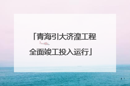青海引大济湟工程全面竣工投入运行