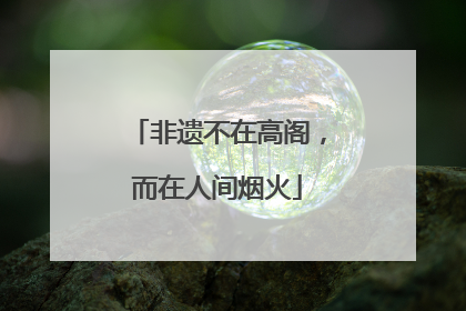 非遗不在高阁，而在人间烟火