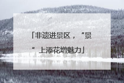 非遗进景区，“景”上添花增魅力