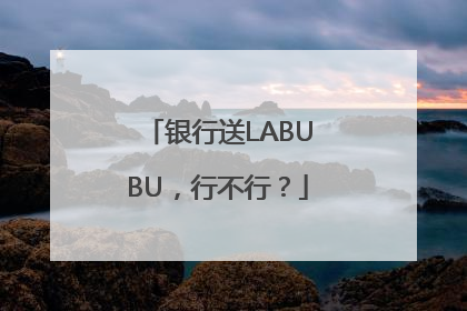 银行送LABUBU，行不行？