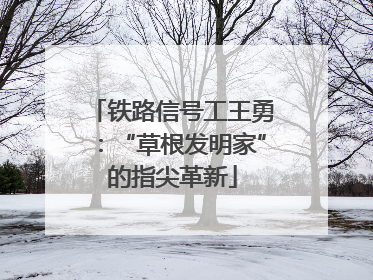 铁路信号工王勇：“草根发明家”的指尖革新