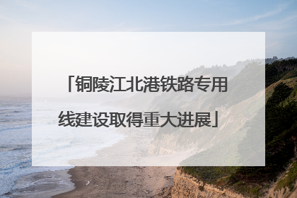 铜陵江北港铁路专用线建设取得重大进展