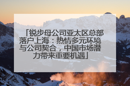 锐步母公司亚太区总部落户上海：热情多元环境与公司契合，中国市场潜力带来重要机遇