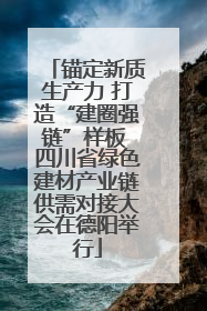 锚定新质生产力 打造“建圈强链”样板 四川省绿色建材产业链供需对接大会在德阳举行