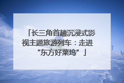 长三角首趟沉浸式影视主题旅游列车：走进“东方好莱坞”