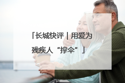 长城快评｜用爱为残疾人“撑伞”