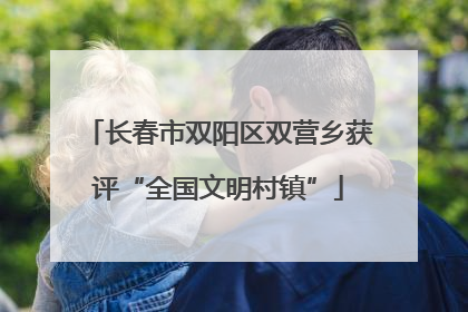 长春市双阳区双营乡获评“全国文明村镇”