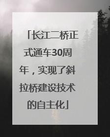长江二桥正式通车30周年，实现了斜拉桥建设技术的自主化