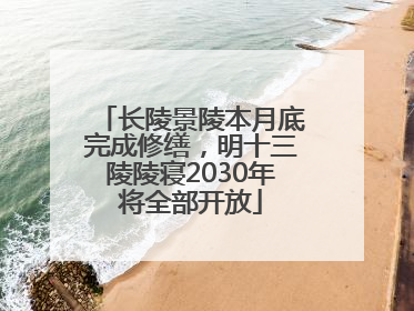 长陵景陵本月底完成修缮，明十三陵陵寝2030年将全部开放