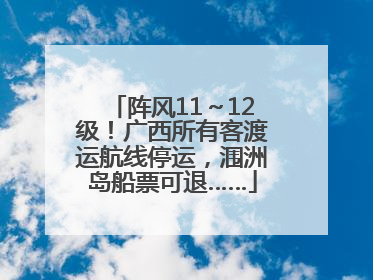 阵风11～12级！广西所有客渡运航线停运，涠洲岛船票可退……