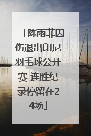 陈雨菲因伤退出印尼羽毛球公开赛 连胜纪录停留在24场