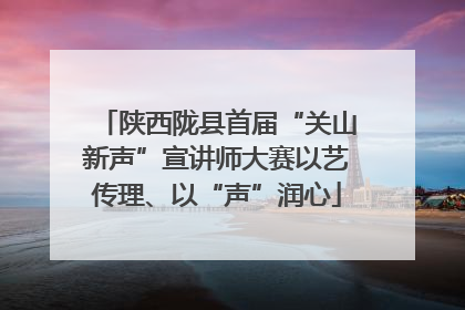 陕西陇县首届“关山新声”宣讲师大赛以艺传理、以“声”润心