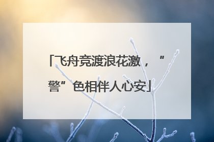 飞舟竞渡浪花激，“警”色相伴人心安