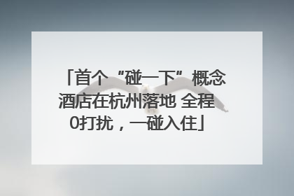 首个“碰一下”概念酒店在杭州落地 全程0打扰，一碰入住